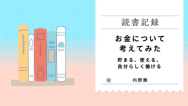【お金について考えてみた 貯まる、使える、自分らしく働ける　内野舞 著】を読みながら～その１～ 